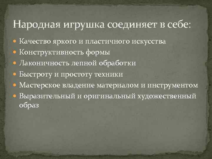 Народная игрушка соединяет в себе: Качество яркого и пластичного искусства Конструктивность формы Лаконичность лепной