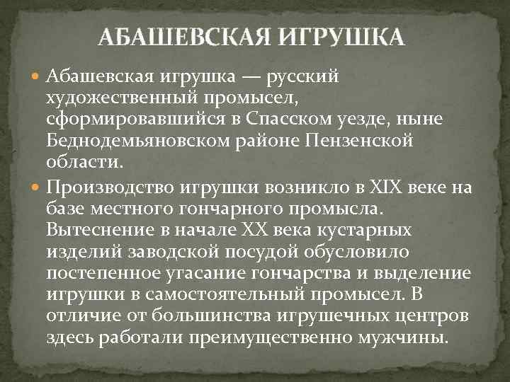 АБАШЕВСКАЯ ИГРУШКА Абашевская игрушка — русский художественный промысел, сформировавшийся в Спасском уезде, ныне Беднодемьяновском