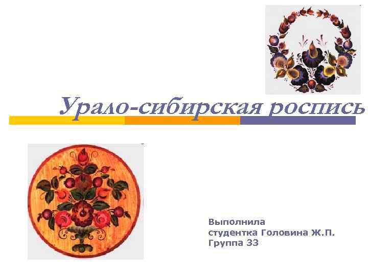 Урало-сибирская роспись Выполнила студентка Головина Ж. П. Группа 33 