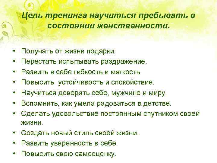 Цель тренинга научиться пребывать в состоянии женственности. • • Получать от жизни подарки. Перестать