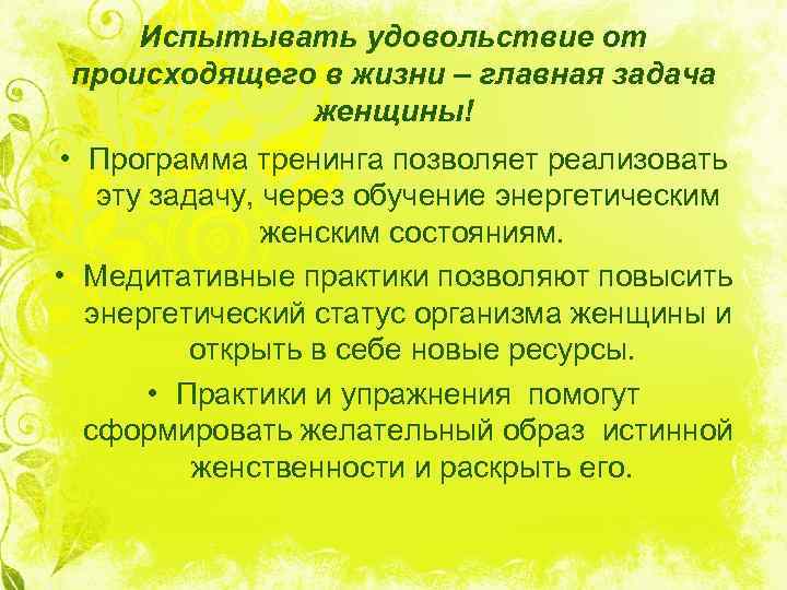 Испытывать удовольствие от происходящего в жизни – главная задача женщины! • Программа тренинга позволяет