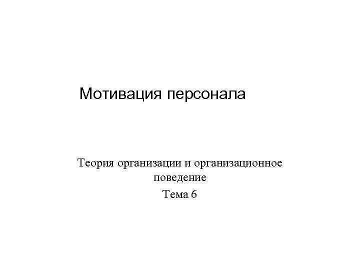 Мотивация персонала Теория организации и организационное поведение Тема 6 