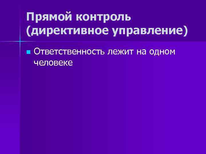 Прямой контроль (директивное управление) n Ответственность лежит на одном человеке 