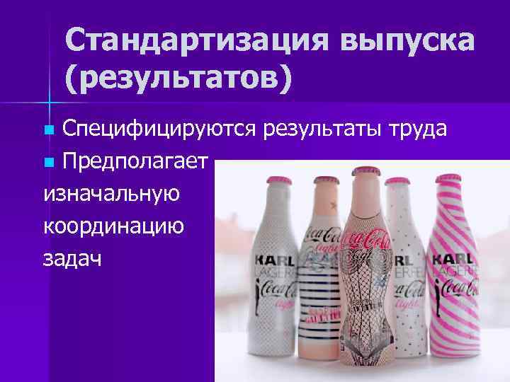 Стандартизация выпуска (результатов) Специфицируются результаты труда n Предполагает изначальную координацию задач n 