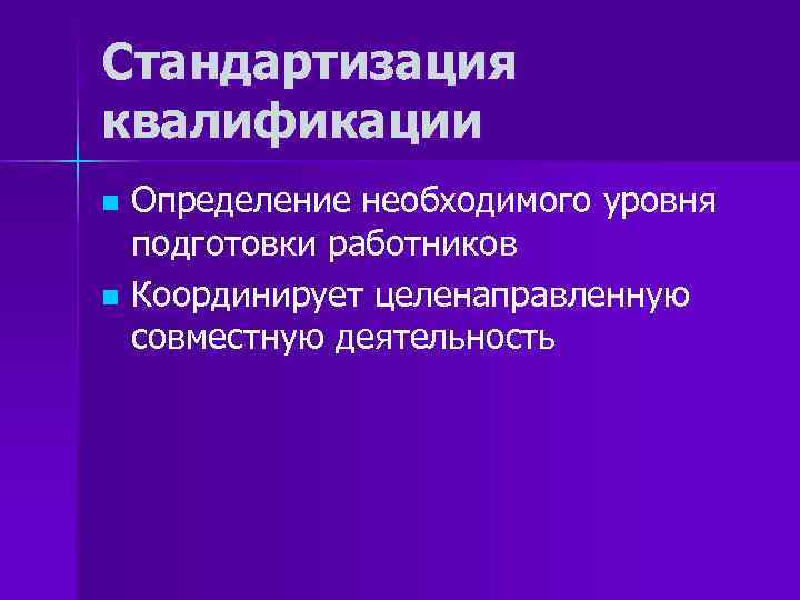 Стандартизация квалификации Определение необходимого уровня подготовки работников n Координирует целенаправленную совместную деятельность n 
