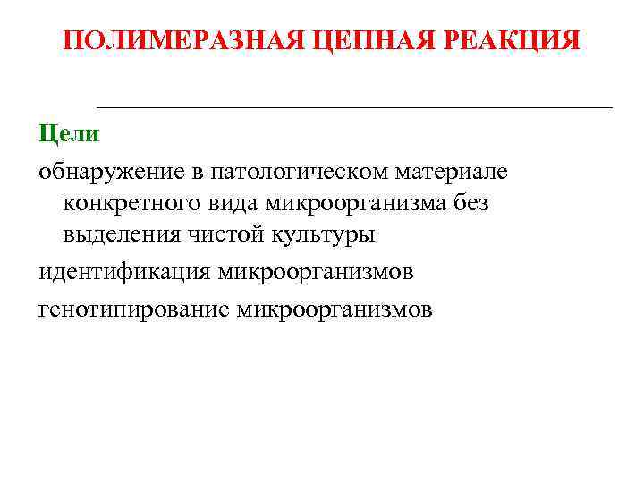 ПОЛИМЕРАЗНАЯ ЦЕПНАЯ РЕАКЦИЯ Цели обнаружение в патологическом материале конкретного вида микроорганизма без выделения чистой