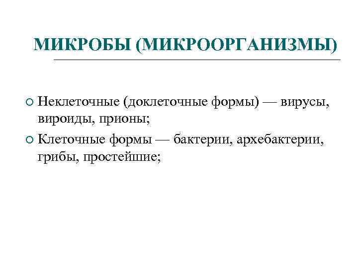 МИКРОБЫ (МИКРООРГАНИЗМЫ) Неклеточные (доклеточные формы) — вирусы, вироиды, прионы; Клеточные формы — бактерии, архебактерии,