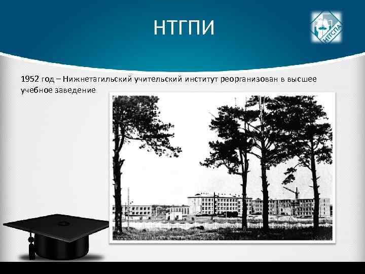 НТГПИ 1952 год – Нижнетагильский учительский институт реорганизован в высшее учебное заведение 