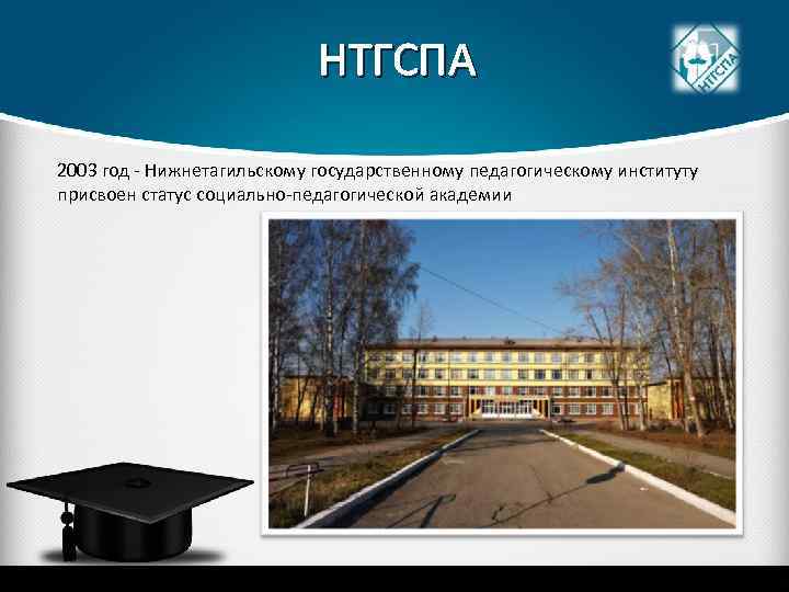 НТГСПА 2003 год - Нижнетагильскому государственному педагогическому институту присвоен статус социально-педагогической академии 