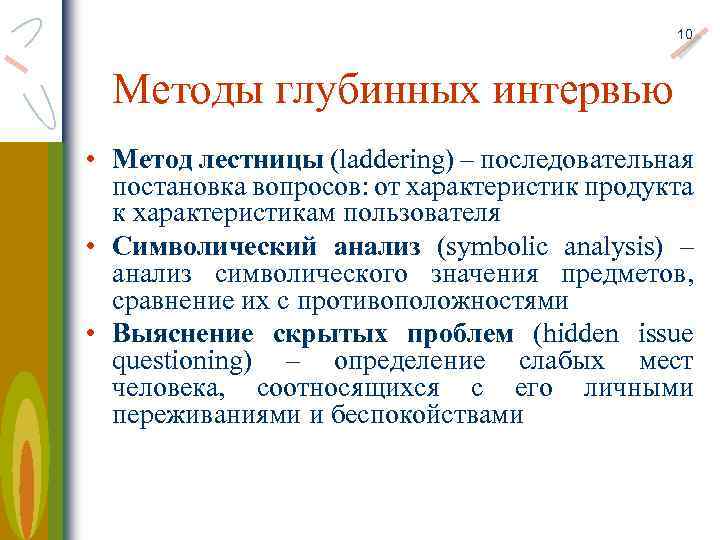 10 Методы глубинных интервью • Метод лестницы (laddering) – последовательная постановка вопросов: от характеристик