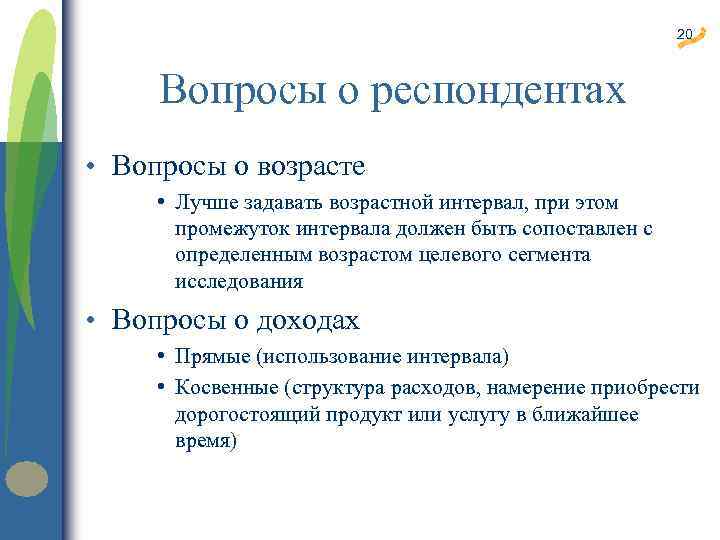 20 Вопросы о респондентах • Вопросы о возрасте • Лучше задавать возрастной интервал, при