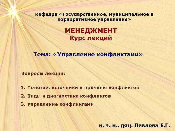 Кафедра «Государственное, муниципальное и корпоративное управление» МЕНЕДЖМЕНТ Курс лекций Тема: «Управление конфликтами» Вопросы лекции: