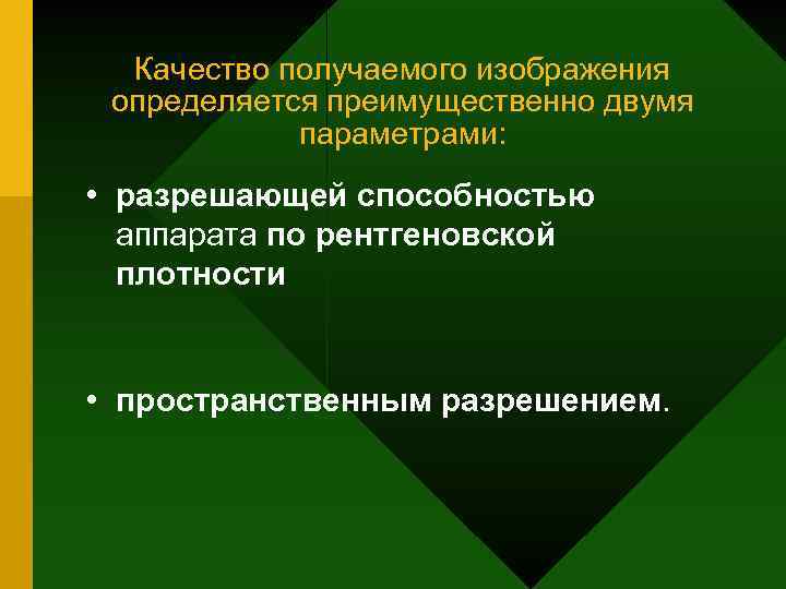Качество получаемого изображения определяется преимущественно двумя параметрами: • разрешающей способностью аппарата по рентгеновской плотности