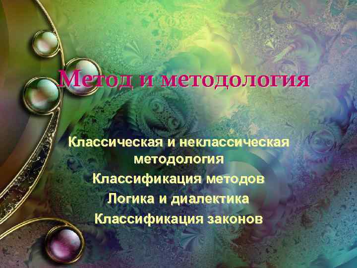 Метод и методология Классическая и неклассическая методология Классификация методов Логика и диалектика Классификация законов