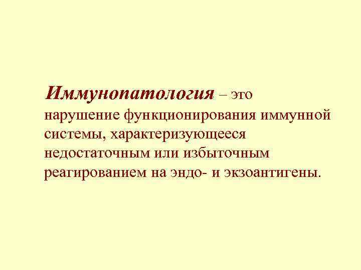 Иммунопатология – это нарушение функционирования иммунной системы, характеризующееся недостаточным или избыточным реагированием на эндо-