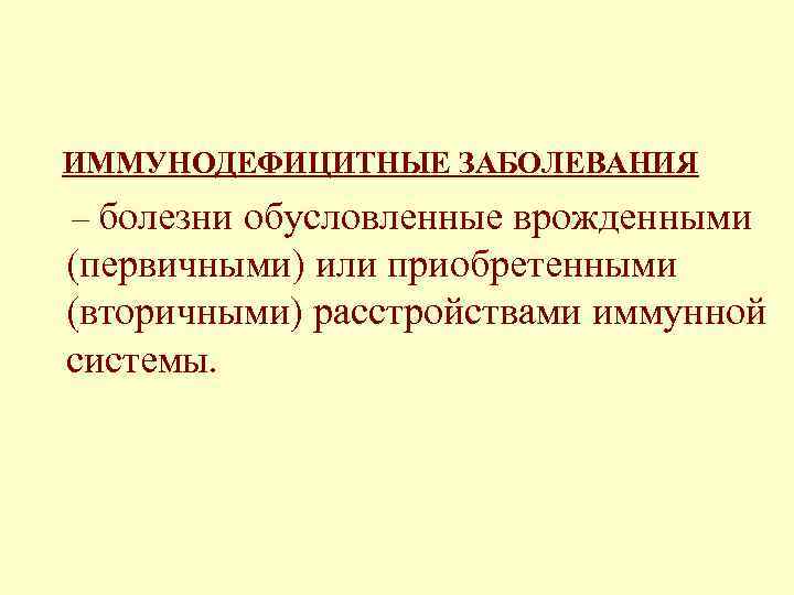 ИММУНОДЕФИЦИТНЫЕ ЗАБОЛЕВАНИЯ – болезни обусловленные врожденными (первичными) или приобретенными (вторичными) расстройствами иммунной системы. 