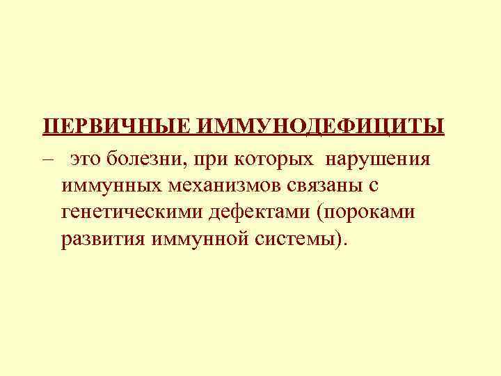 ПЕРВИЧНЫЕ ИММУНОДЕФИЦИТЫ – это болезни, при которых нарушения иммунных механизмов связаны с генетическими дефектами