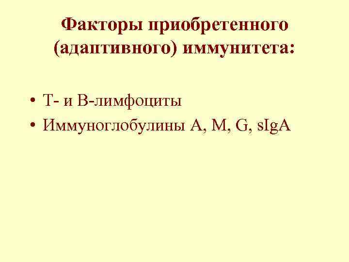 Факторы приобретенного (адаптивного) иммунитета: • Т- и В-лимфоциты • Иммуноглобулины A, M, G, s.