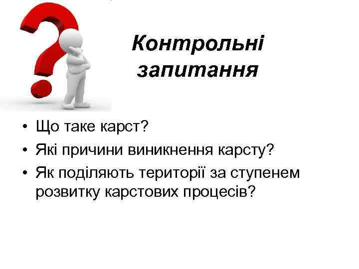 Контрольні запитання • Що таке карст? • Які причини виникнення карсту? • Як поділяють