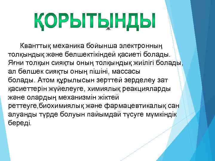 ж Кванттық механика бойынша электронның толқындық және бөлшектікіндей қасиеті болады. Яғни толқын сияқты оның