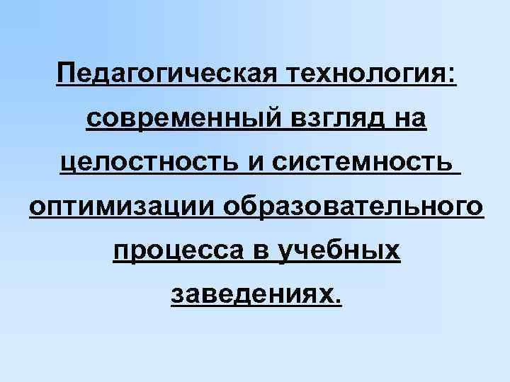 Педагогическая технология: современный взгляд на целостность и системность оптимизации образовательного процесса в учебных заведениях.