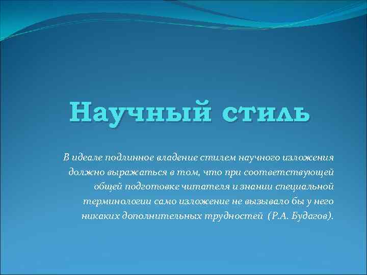 Научный стиль В идеале подлинное владение стилем научного изложения должно выражаться в том, что