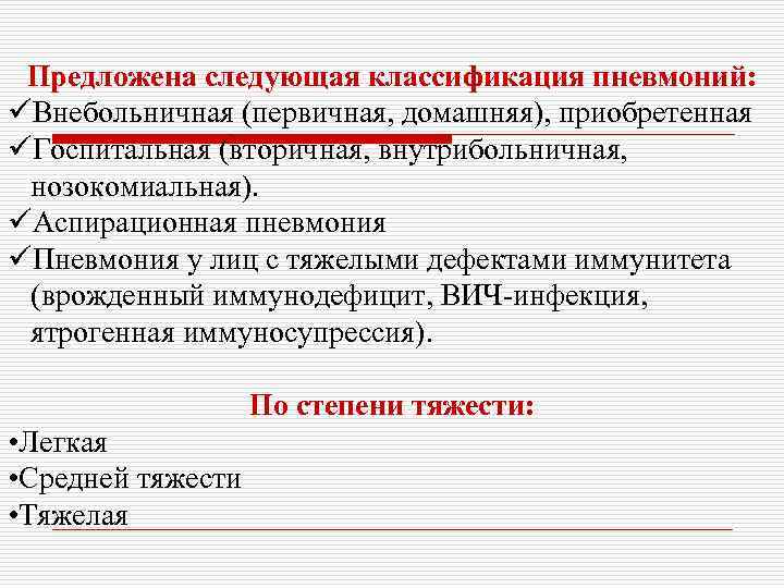 Предложена следующая классификация пневмоний: üВнебольничная (первичная, домашняя), приобретенная üГоспитальная (вторичная, внутрибольничная, нозокомиальная). üАспирационная пневмония