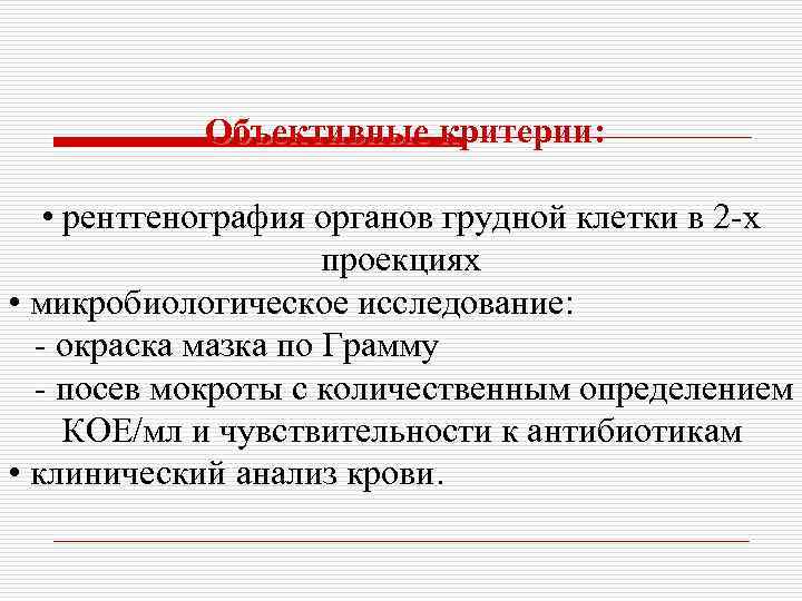Объективные критерии: • рентгенография органов грудной клетки в 2 -х проекциях • микробиологическое исследование: