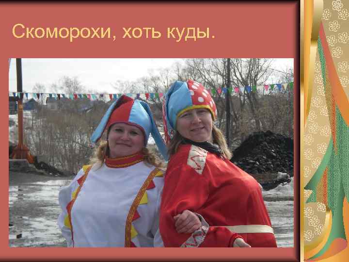 Скоморохи, хоть куды. 