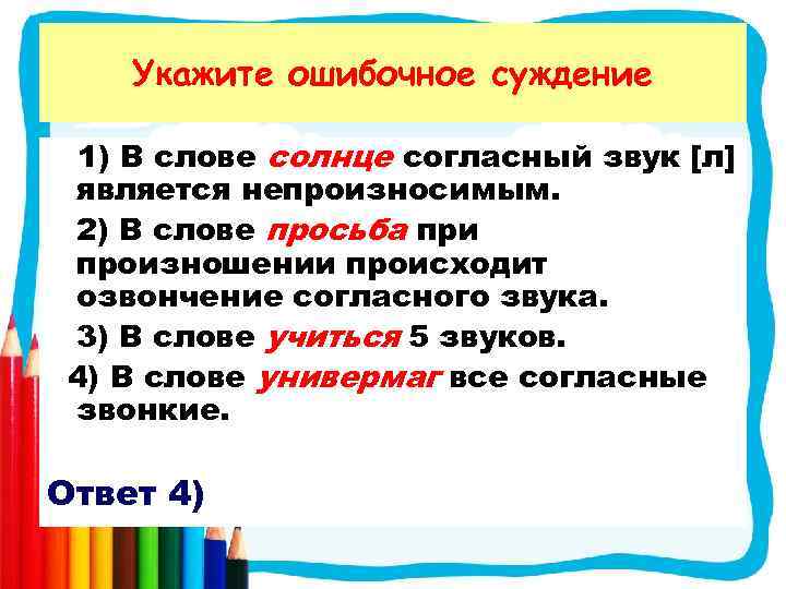 Укажите ошибочное суждение 1) В слове солнце согласный звук [л] является непроизносимым. 2) В