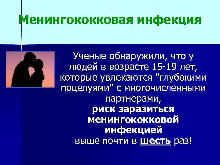 Менингококковая инфекция Ученые обнаружили, что у людей в возрасте 15 -19 лет, которые увлекаются