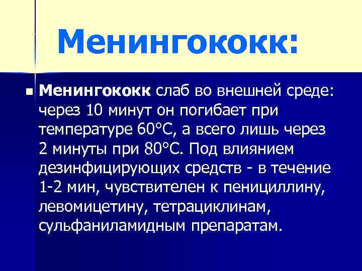 Менингококк: n Менингококк слаб во внешней среде: через 10 минут он погибает при температуре