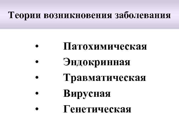 Теории возникновения заболевания • • • Патохимическая Эндокринная Травматическая Вирусная Генетическая 