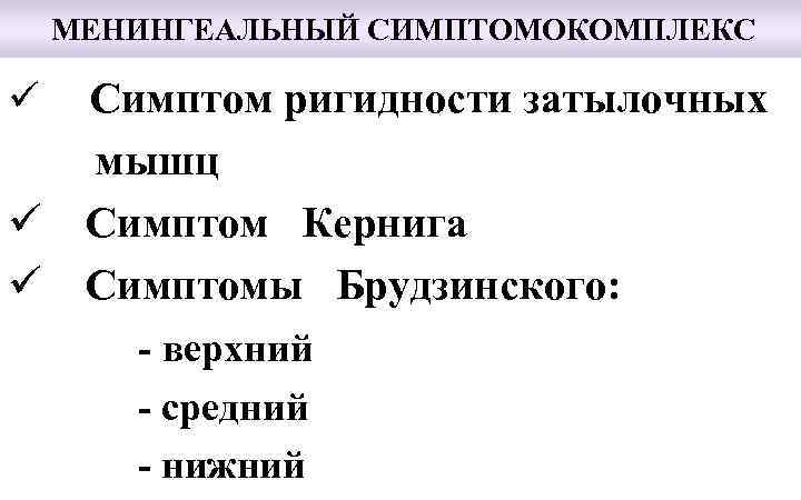 МЕНИНГЕАЛЬНЫЙ СИМПТОМОКОМПЛЕКС ü ü ü Симптом ригидности затылочных мышц Симптом Кернига Симптомы Брудзинского: -