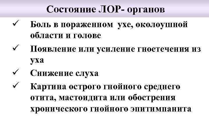 Состояние ЛОР- органов ü ü Боль в пораженном ухе, околоушной области и голове Появление