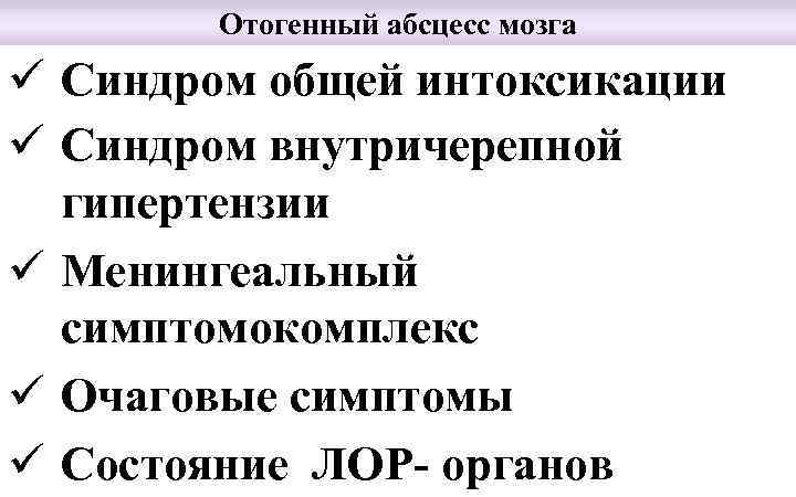Отогенный абсцесс мозга ü Синдром общей интоксикации ü Синдром внутричерепной гипертензии ü Менингеальный симптомокомплекс