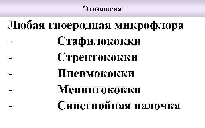 Этиология Любая гноеродная микрофлора Стафилококки Стрептококки Пневмококки Менингококки Синегнойная палочка 
