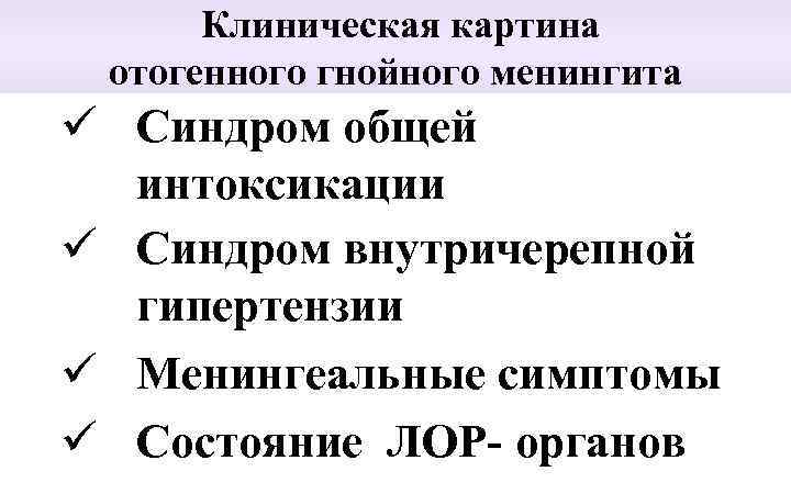 Клиническая картина отогенного гнойного менингита ü Синдром общей интоксикации ü Синдром внутричерепной гипертензии ü