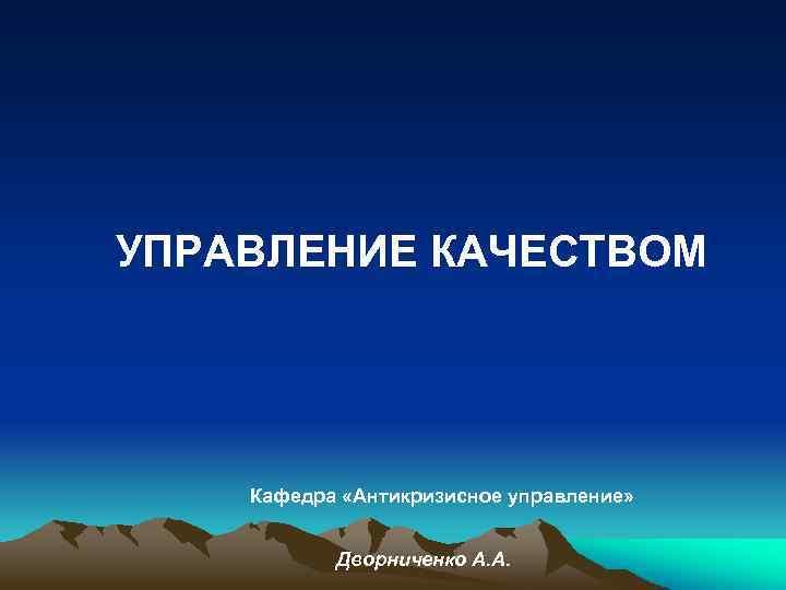 УПРАВЛЕНИЕ КАЧЕСТВОМ Кафедра «Антикризисное управление» Дворниченко А. А. 