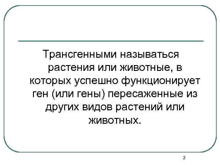 Трансгенными называться растения или животные, в которых успешно функционирует ген (или гены) пересаженные из