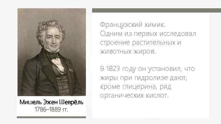 Французский химик. Одним из первых исследовал строение растительных и животных жиров. Мишель Эжен Шеврёль