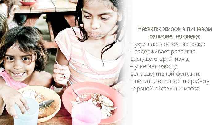 Нехватка жиров в пищевом рационе человека: – ухудшает состояние кожи; – задерживает развитие растущего