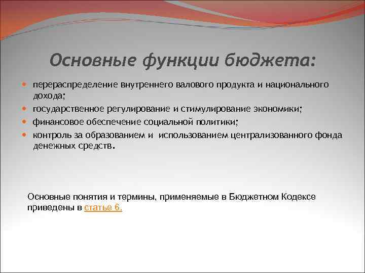 Основные функции бюджета: перераспределение внутреннего валового продукта и национального дохода; государственное регулирование и стимулирование