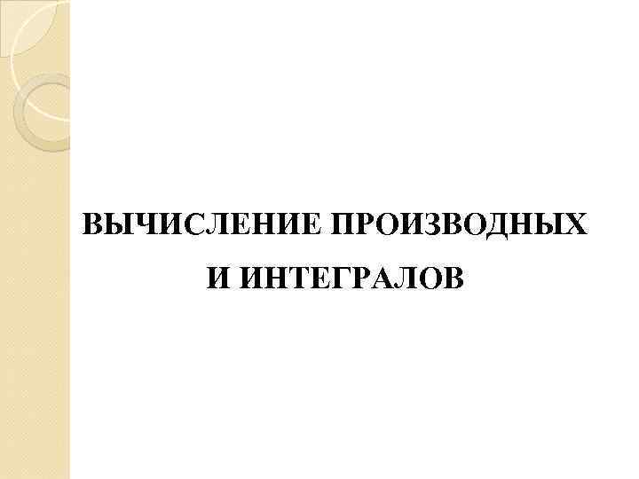 ВЫЧИСЛЕНИЕ ПРОИЗВОДНЫХ И ИНТЕГРАЛОВ 