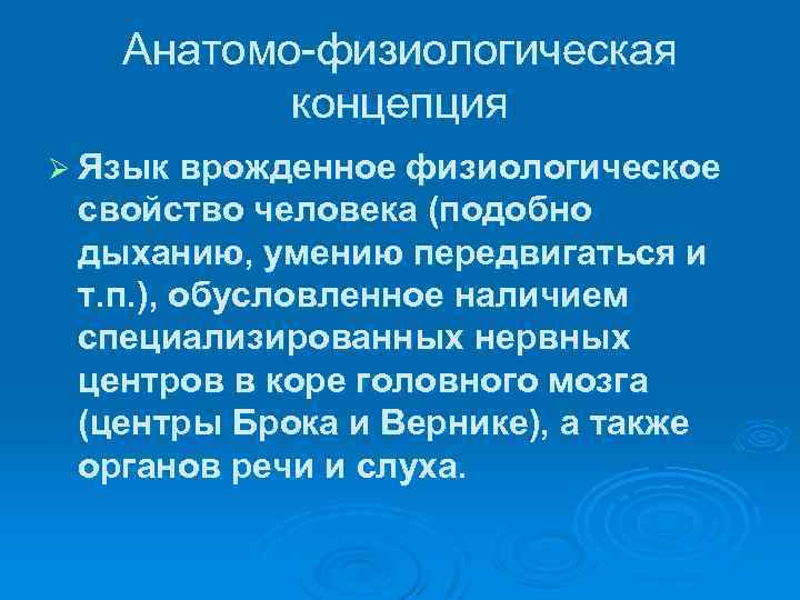 Анатомо-физиологическая концепция Ø Язык врожденное физиологическое свойство человека (подобно дыханию, умению передвигаться и т.