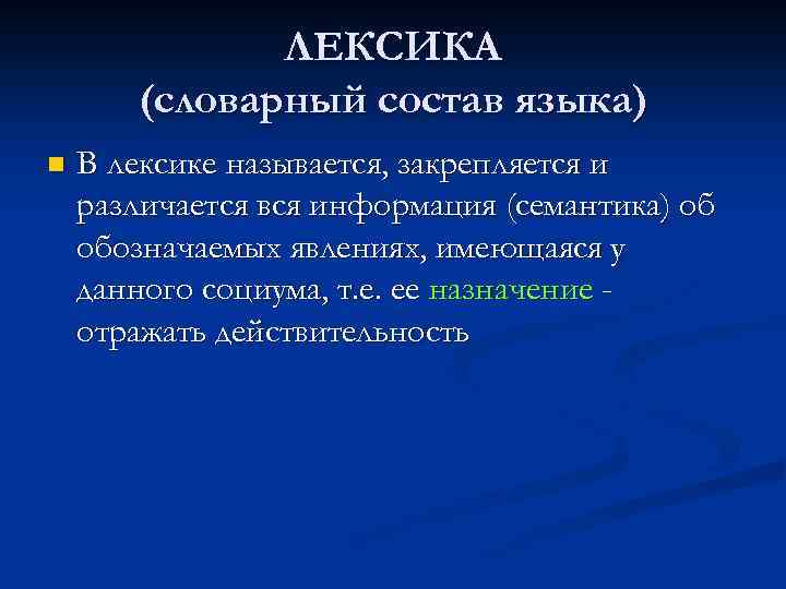 ЛЕКСИКА (словарный состав языка) n В лексике называется, закрепляется и различается вся информация (семантика)