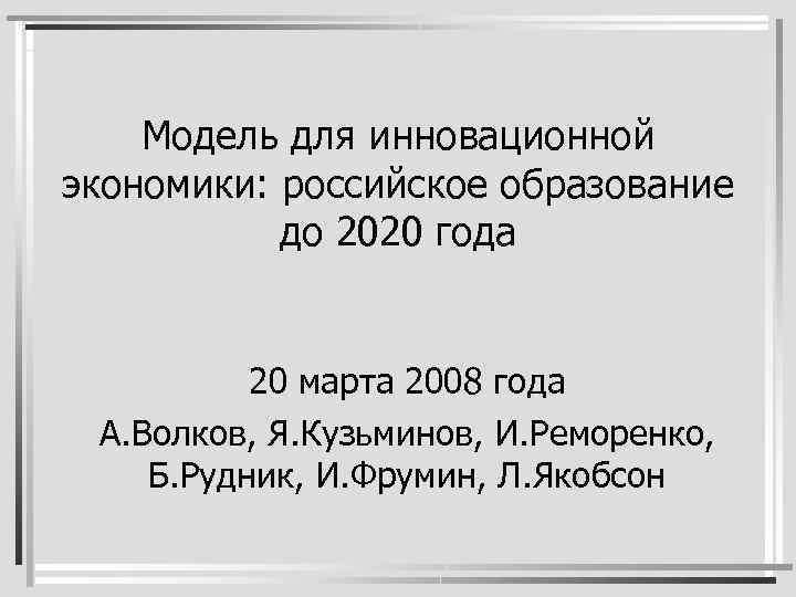 Модель для инновационной экономики: российское образование до 2020 года 20 марта 2008 года А.
