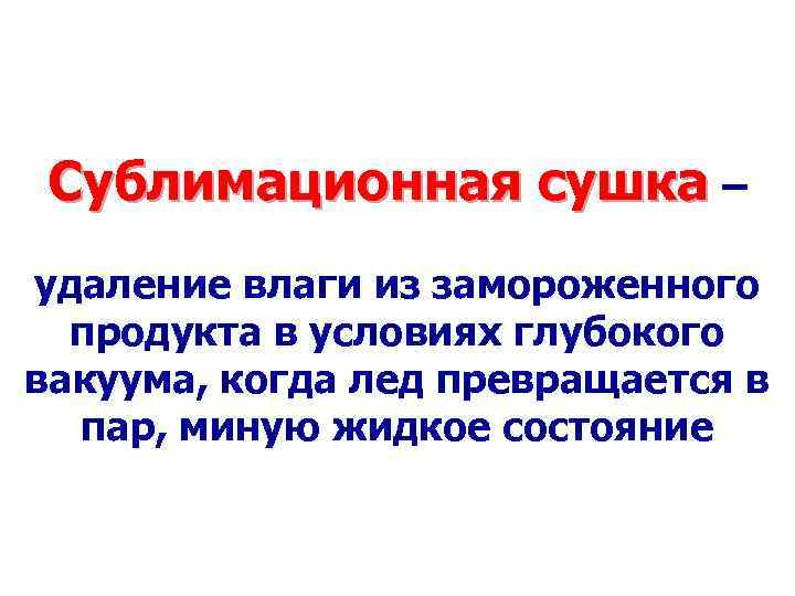 Сублимационная сушка – удаление влаги из замороженного продукта в условиях глубокого вакуума, когда лед