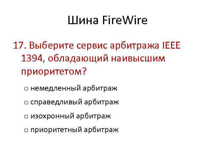 Шина Fire. Wire 17. Выберите сервис арбитража IEEE 1394, обладающий наивысшим приоритетом? o немедленный