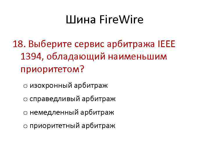 Шина Fire. Wire 18. Выберите сервис арбитража IEEE 1394, обладающий наименьшим приоритетом? o изохронный
